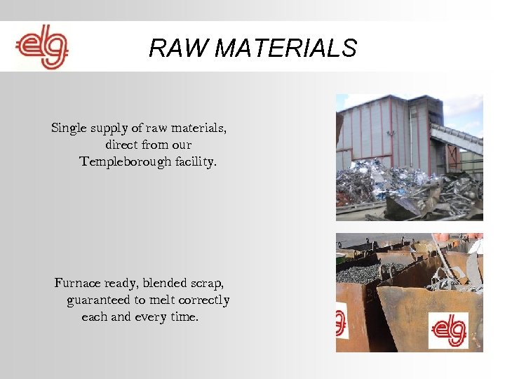 RAW MATERIALS Single supply of raw materials, direct from our Templeborough facility. Furnace ready,