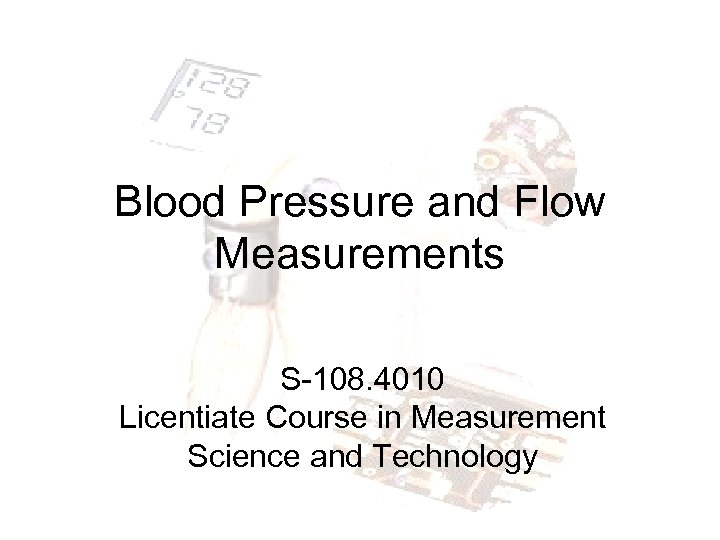 Blood Pressure and Flow Measurements S-108. 4010 Licentiate Course in Measurement Science and Technology