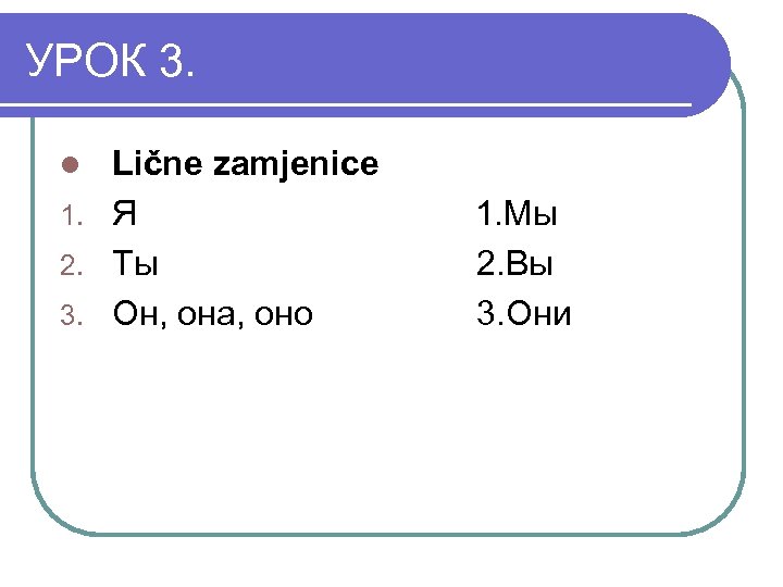 УРОК 3. Lične zamjenice 1. Я 2. Ты 3. Он, она, оно l 1.