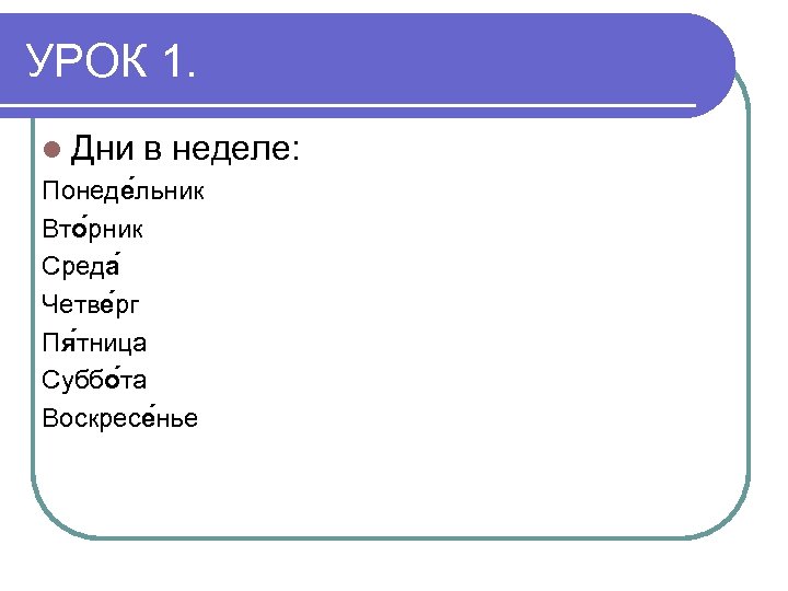 УРОК 1. l Дни в неделе: Понеде льник Вто рник Среда Четве рг Пя