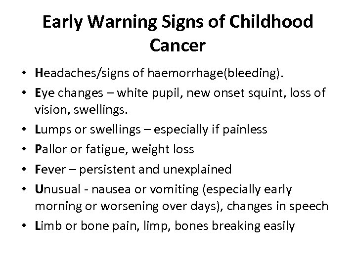 Early Warning Signs of Childhood Cancer • Headaches/signs of haemorrhage(bleeding). • Eye changes –