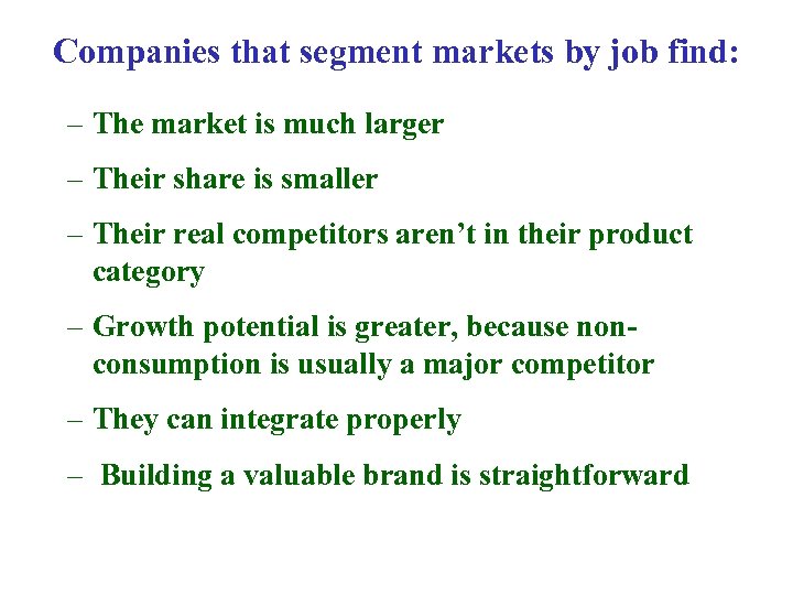 Companies that segment markets by job find: – The market is much larger –