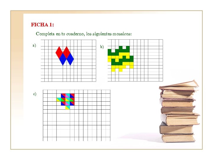 FICHA 1: Completa en tu cuaderno, los siguientes mosaicos: a) c) b) 