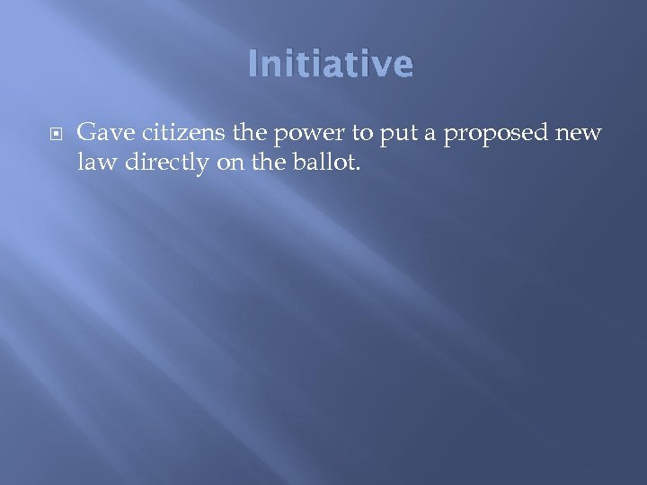 Initiative Gave citizens the power to put a proposed new law directly on the