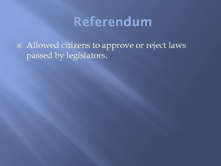 Referendum Allowed citizens to approve or reject laws passed by legislators. 