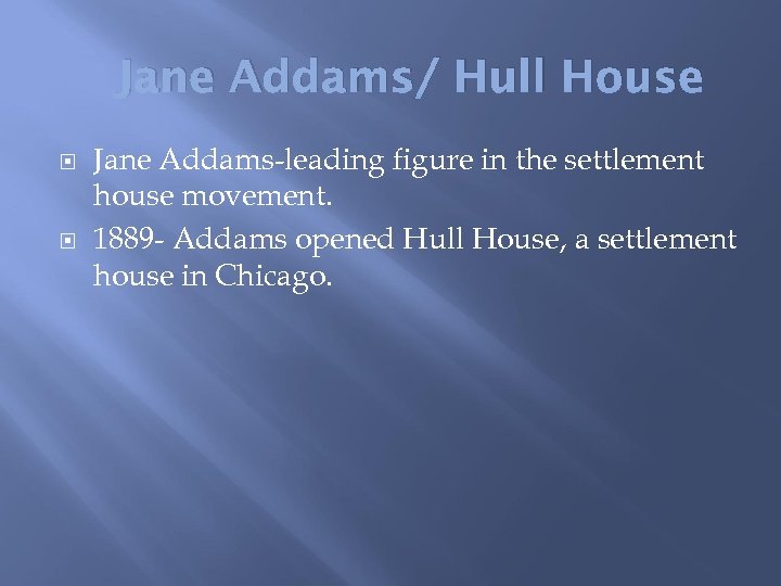 Jane Addams/ Hull House Jane Addams-leading figure in the settlement house movement. 1889 -