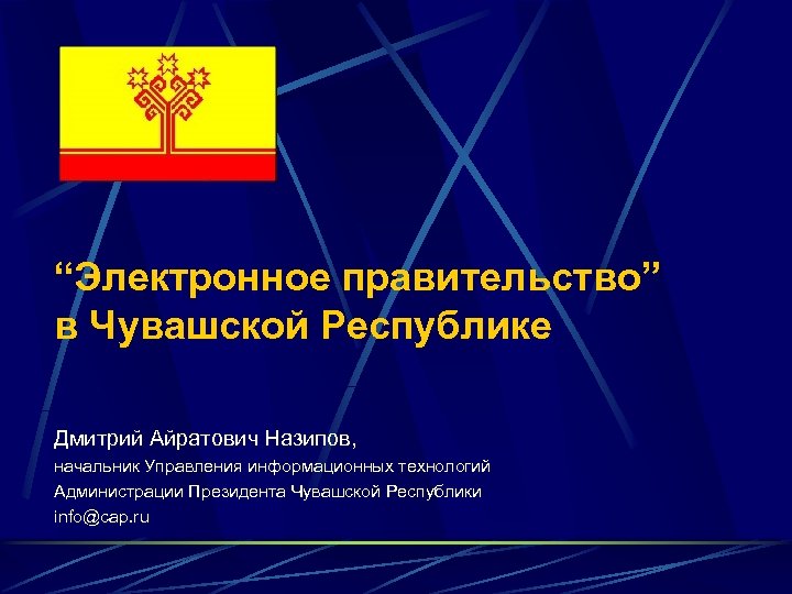“Электронное правительство” в Чувашской Республике Дмитрий Айратович Назипов, начальник Управления информационных технологий Администрации Президента