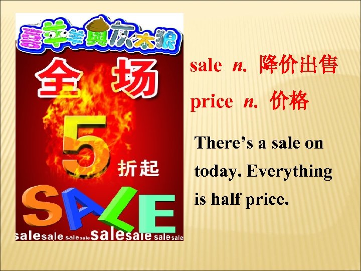 sale n. 降价出售 price n. 价格 There’s a sale on today. Everything is half