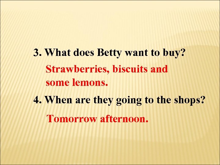 3. What does Betty want to buy? Strawberries, biscuits and some lemons. 4. When