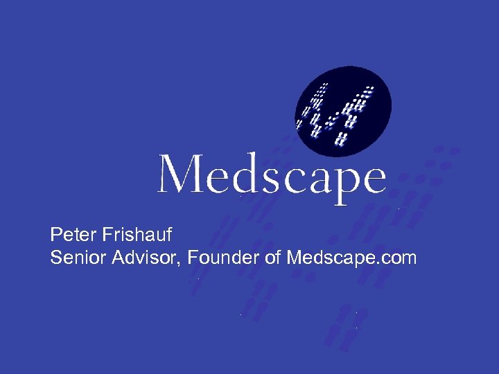 Peter Frishauf Senior Advisor, Founder of Medscape. com 