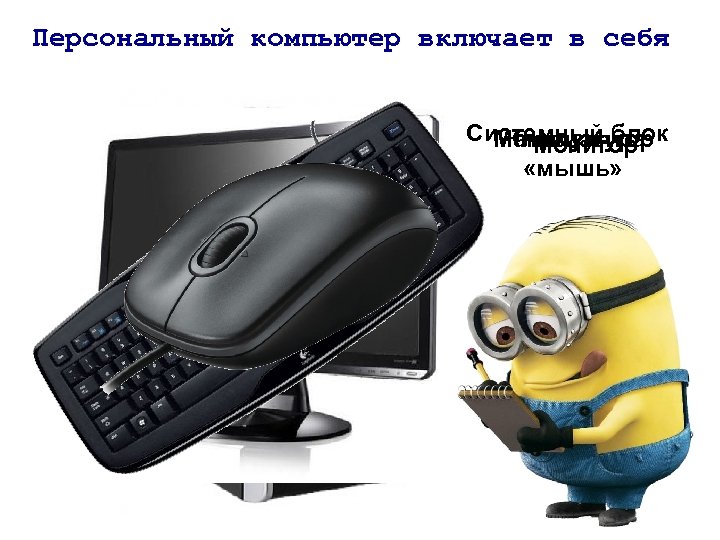 Персональный компьютер включает в себя Системный блок Манипулятор Клавиатура Монитор «мышь» 
