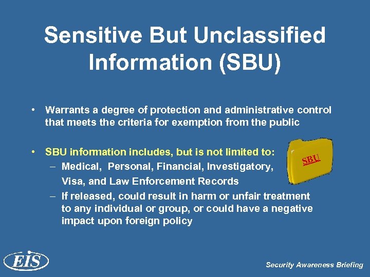 Sensitive But Unclassified Information (SBU) • Warrants a degree of protection and administrative control
