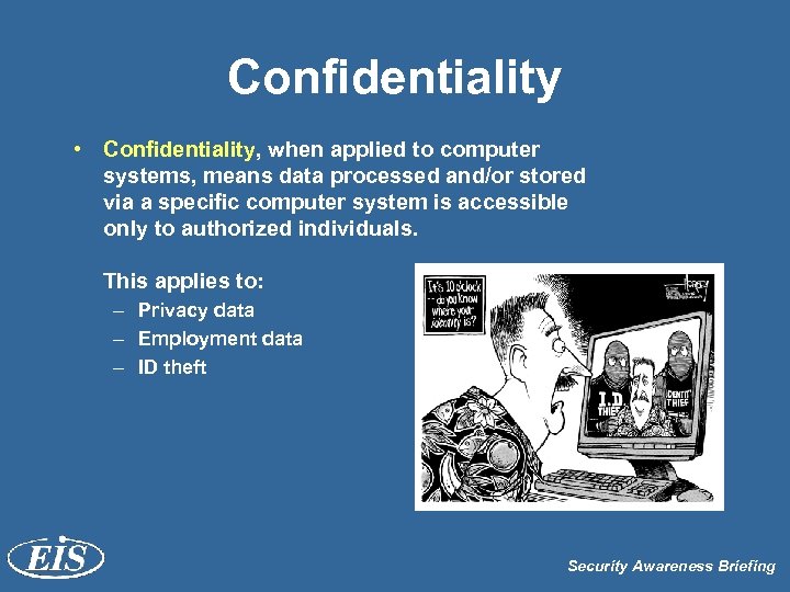 Confidentiality • Confidentiality, when applied to computer systems, means data processed and/or stored via