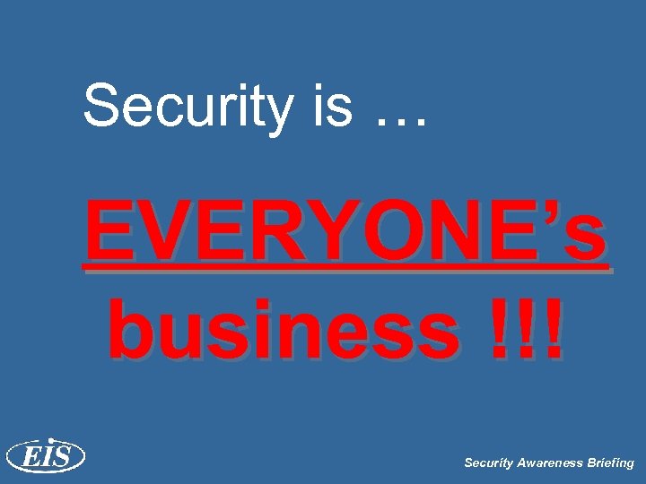 Security is … EVERYONE’s business !!! Security Awareness Briefing 