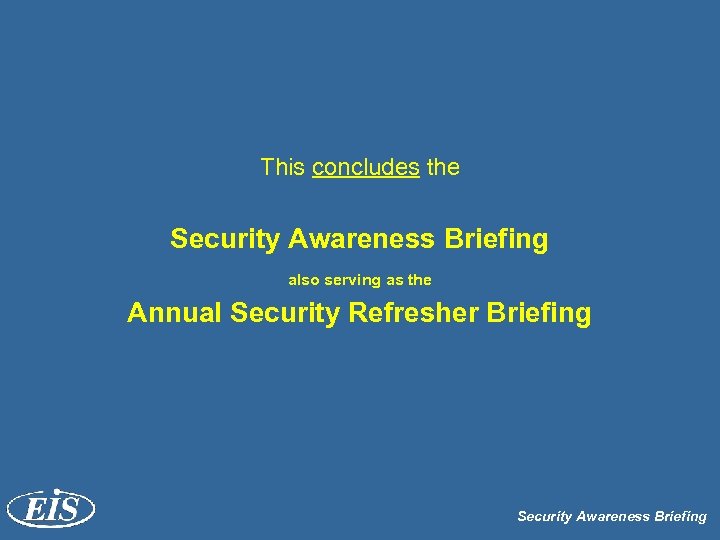 This concludes the Security Awareness Briefing also serving as the Annual Security Refresher Briefing