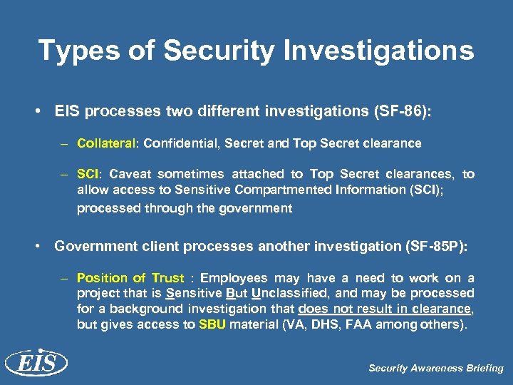 Types of Security Investigations • EIS processes two different investigations (SF-86): – Collateral: Confidential,