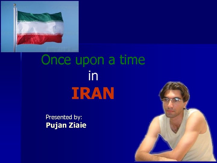 Once upon a time in IRAN Presented by: Pujan Ziaie 