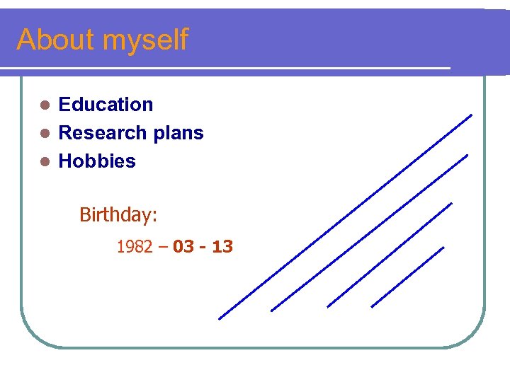 About myself Education l Research plans l Hobbies l Birthday: 1982 – 03 -