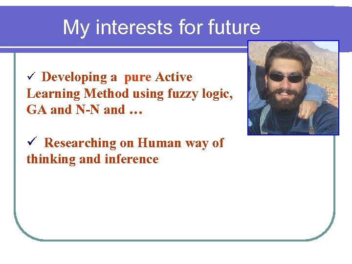 My interests for future ü Developing a pure Active Learning Method using fuzzy logic,