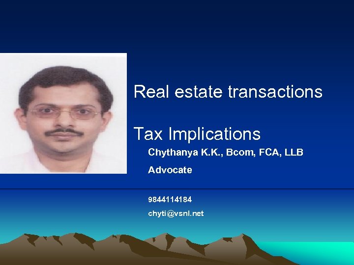 Real estate transactions Tax Implications Chythanya K. K. , Bcom, FCA, LLB Advocate 9844114184