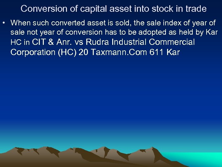 Conversion of capital asset into stock in trade • When such converted asset is