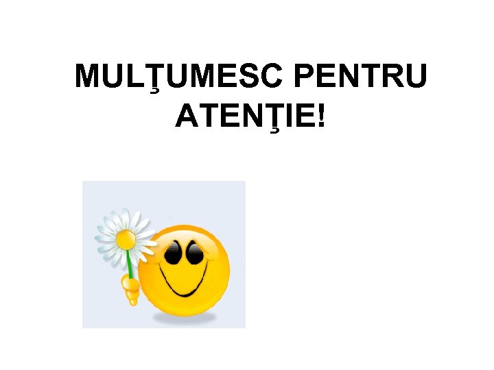 MULŢUMESC PENTRU ATENŢIE! 