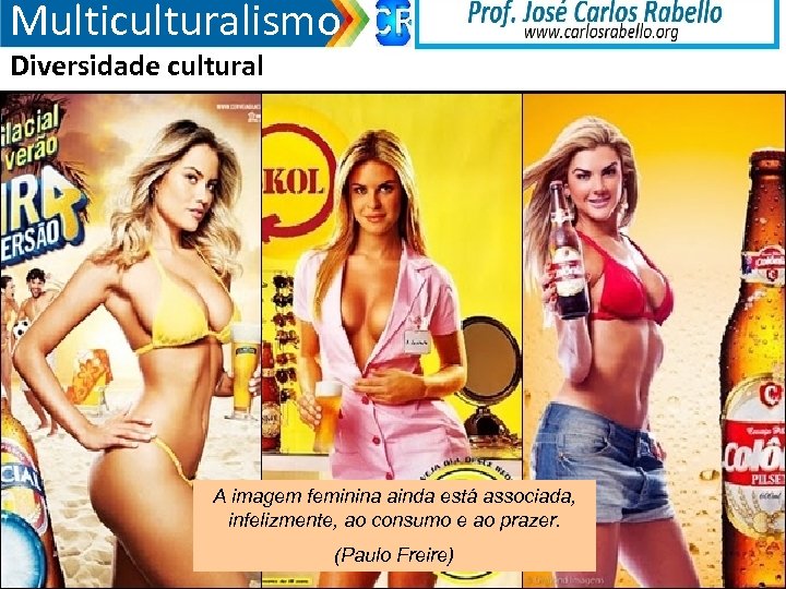 Multiculturalismo Diversidade cultural A imagem feminina ainda está associada, infelizmente, ao consumo e ao