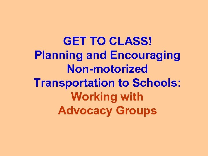 GET TO CLASS! Planning and Encouraging Non-motorized Transportation to Schools: Working with Advocacy Groups