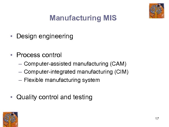 Manufacturing MIS • Design engineering • Process control – Computer-assisted manufacturing (CAM) – Computer-integrated