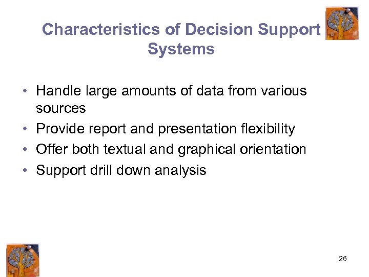 Characteristics of Decision Support Systems • Handle large amounts of data from various sources