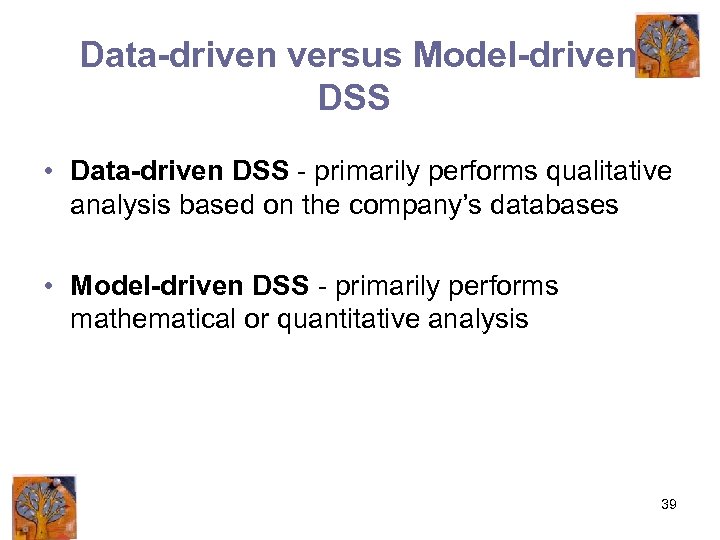 Data-driven versus Model-driven DSS • Data-driven DSS - primarily performs qualitative analysis based on