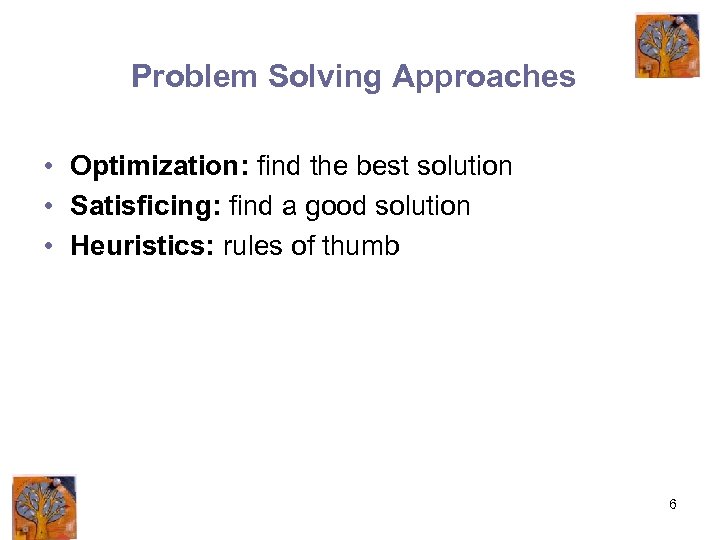 Problem Solving Approaches • Optimization: find the best solution • Satisficing: find a good