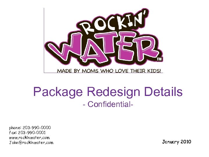 Package Redesign Details - Confidentialphone: 203 -990 -0000 fax: 203 -990 -0001 www. rockinwater.