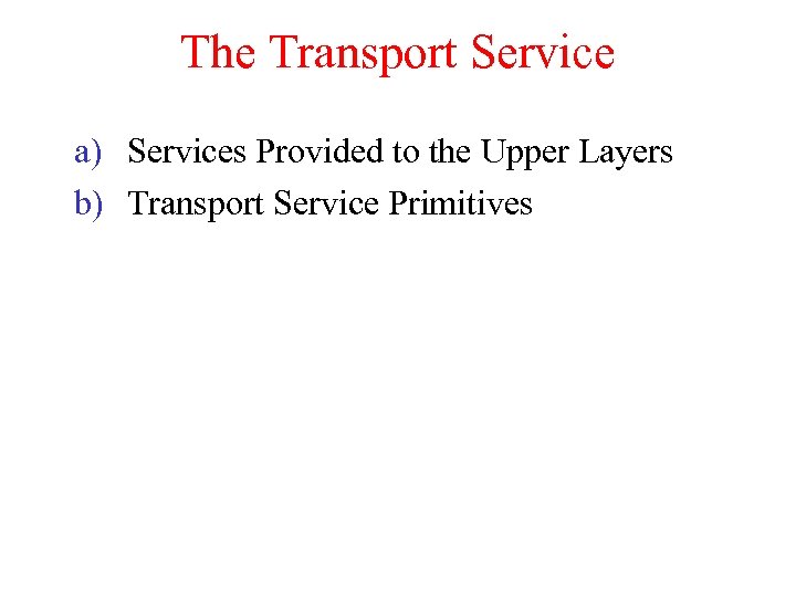 The Transport Service a) Services Provided to the Upper Layers b) Transport Service Primitives