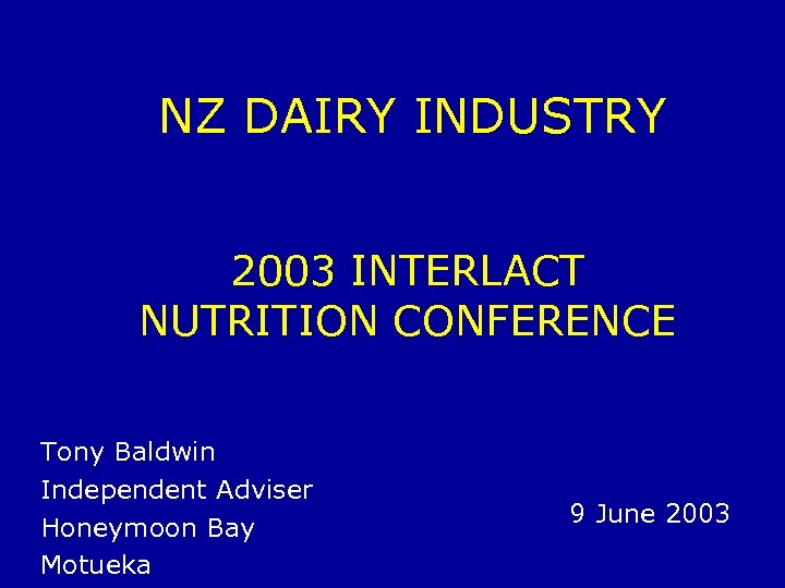 NZ DAIRY INDUSTRY 2003 INTERLACT NUTRITION CONFERENCE Tony Baldwin Independent Adviser Honeymoon Bay Motueka