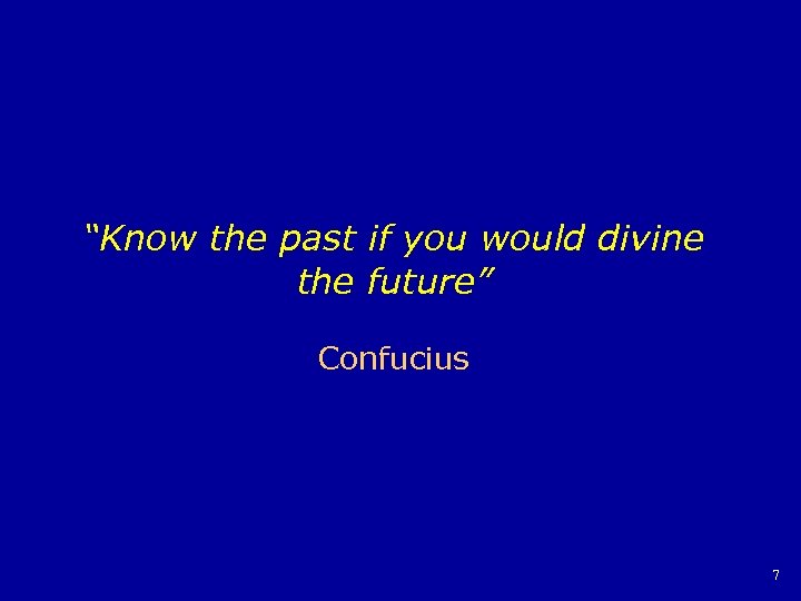 “Know the past if you would divine the future” Confucius 7 