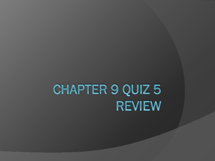 CHAPTER 9 QUIZ 5 REVIEW 