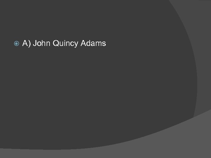  A) John Quincy Adams 