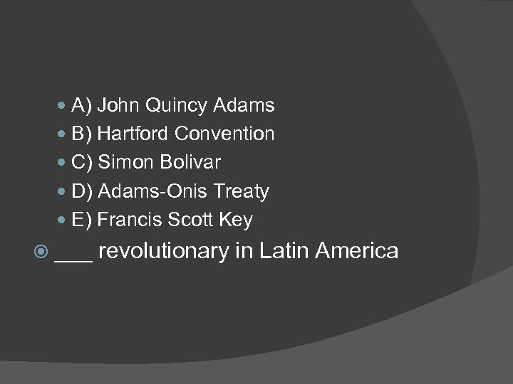  A) John Quincy Adams B) Hartford Convention C) Simon Bolivar D) Adams-Onis Treaty