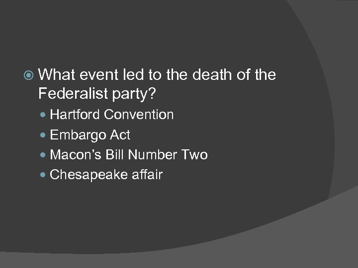  What event led to the death of the Federalist party? Hartford Convention Embargo