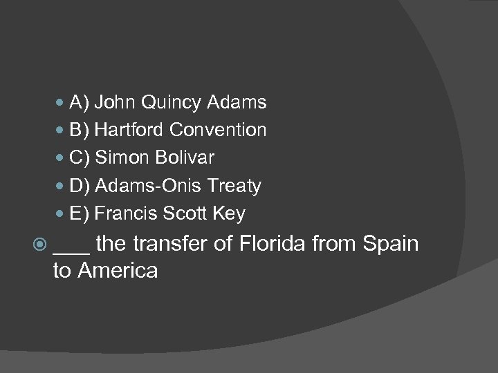  A) John Quincy Adams B) Hartford Convention C) Simon Bolivar D) Adams-Onis Treaty