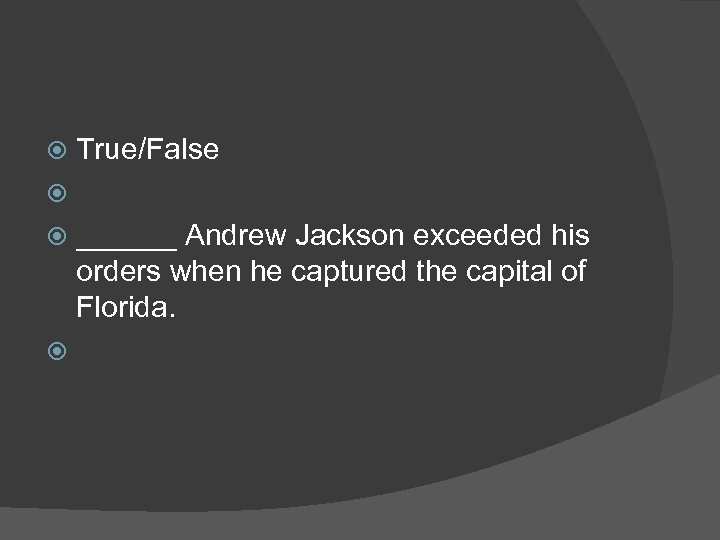 True/False ______ Andrew Jackson exceeded his orders when he captured the capital of Florida.