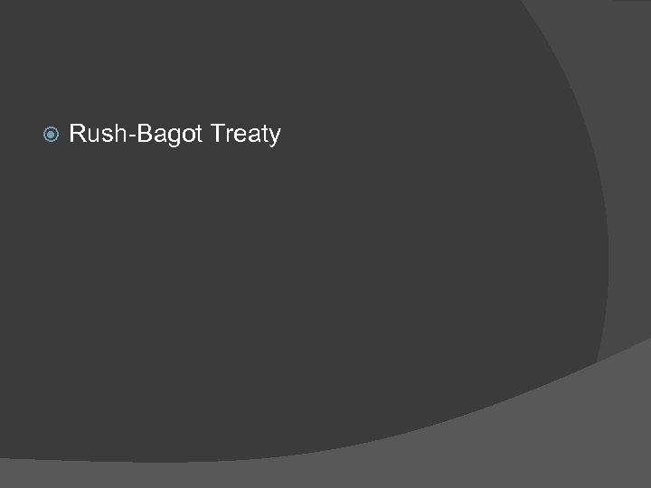  Rush-Bagot Treaty 