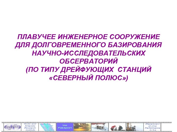 ПЛАВУЧЕЕ ИНЖЕНЕРНОЕ СООРУЖЕНИЕ ДЛЯ ДОЛГОВРЕМЕННОГО БАЗИРОВАНИЯ НАУЧНО-ИССЛЕДОВАТЕЛЬСКИХ ОБСЕРВАТОРИЙ (ПО ТИПУ ДРЕЙФУЮЩИХ СТАНЦИЙ «СЕВЕРНЫЙ ПОЛЮС»