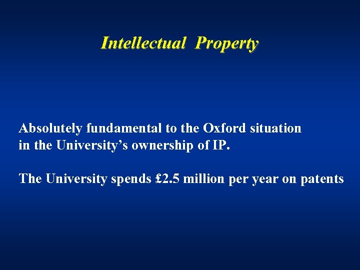 Intellectual Property Absolutely fundamental to the Oxford situation in the University’s ownership of IP.