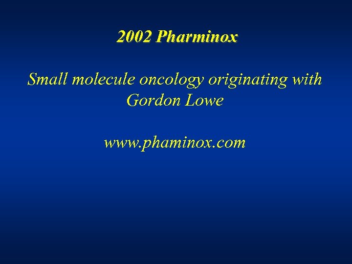 2002 Pharminox Small molecule oncology originating with Gordon Lowe www. phaminox. com 