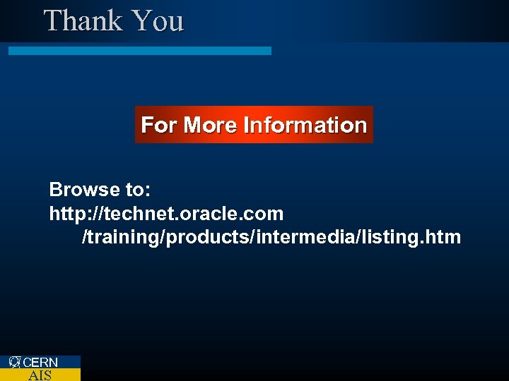 Thank You For More Information Browse to: http: //technet. oracle. com /training/products/intermedia/listing. htm CERN