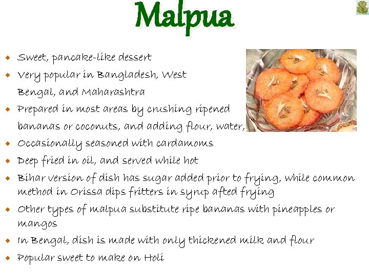 Malpua Sweet, pancake-like dessert Very popular in Bangladesh, West Bengal, and Maharashtra Prepared in