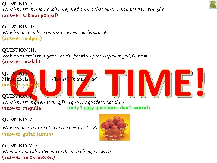 QUESTION I: Which sweet is traditionally prepared during the South Indian holiday, Pongal? (answer:
