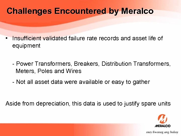 Challenges Encountered by Meralco • Insufficient validated failure rate records and asset life of